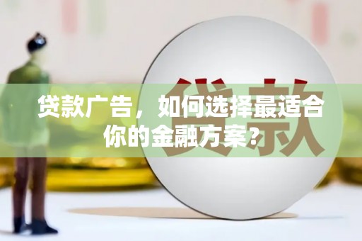 澧县贷款广告，如何选择最适合你的金融方案？