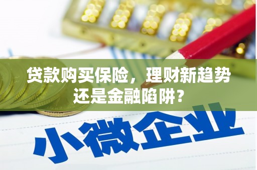 怀化贷款购买保险，理财新趋势还是金融陷阱？