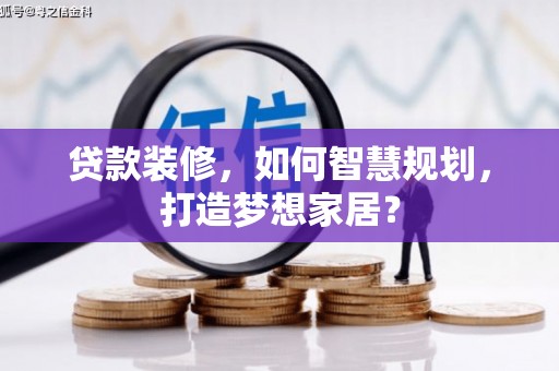 泽库贷款装修，如何智慧规划，打造梦想家居？