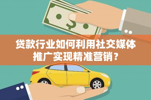 万峦贷款行业如何利用社交媒体推广实现精准营销？