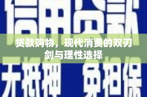 安图贷款购物，现代消费的双刃剑与理性选择