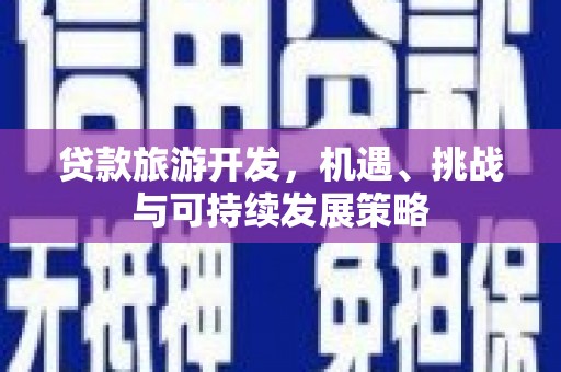 吉首贷款旅游开发，机遇、挑战与可持续发展策略