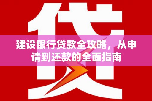 荣县建设银行贷款全攻略，从申请到还款的全面指南