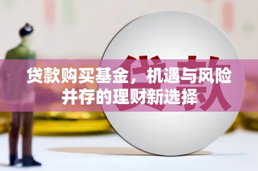永新贷款购买基金，机遇与风险并存的理财新选择