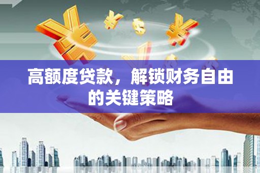 潍坊高额度贷款，解锁财务自由的关键策略