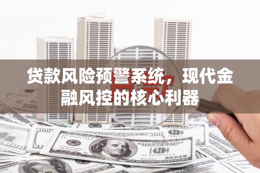 门头沟贷款风险预警系统，现代金融风控的核心利器
