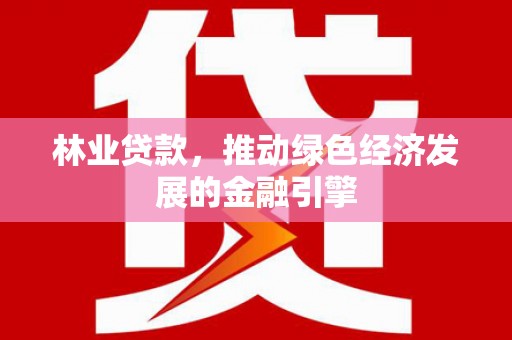 四平林业贷款，推动绿色经济发展的金融引擎