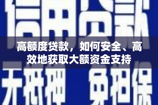 屏南高额度贷款，如何安全、高效地获取大额资金支持
