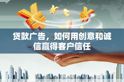 儋州贷款广告，如何用创意和诚信赢得客户信任