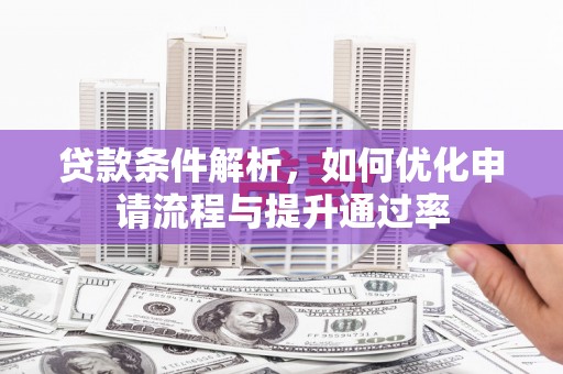 溆浦贷款条件解析，如何优化申请流程与提升通过率