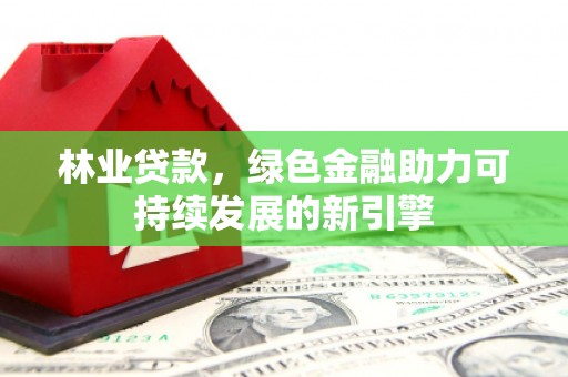 定海林业贷款，绿色金融助力可持续发展的新引擎