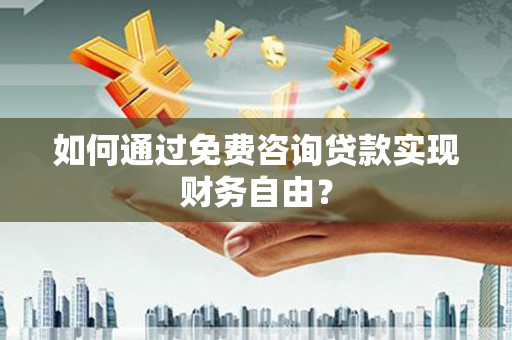 文峰如何通过免费咨询贷款实现财务自由？
