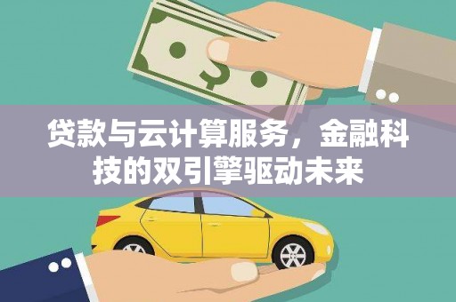 西陵贷款与云计算服务，金融科技的双引擎驱动未来