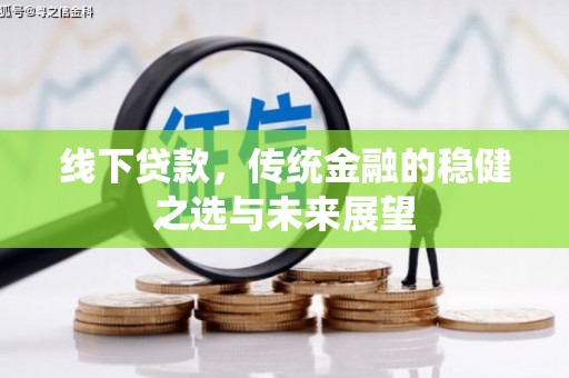集贤线下贷款，传统金融的稳健之选与未来展望
