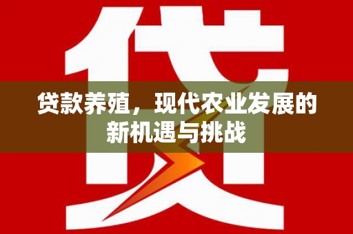 苍南贷款养殖，现代农业发展的新机遇与挑战