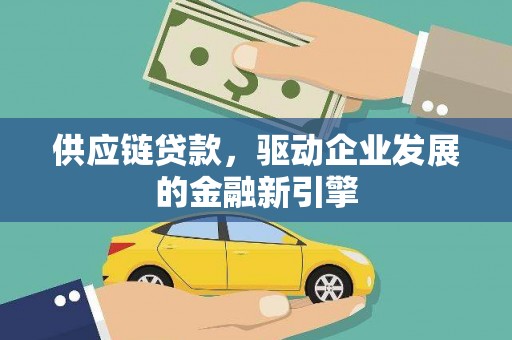 七星供应链贷款，驱动企业发展的金融新引擎