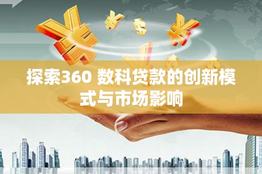 威海探索360 数科贷款的创新模式与市场影响