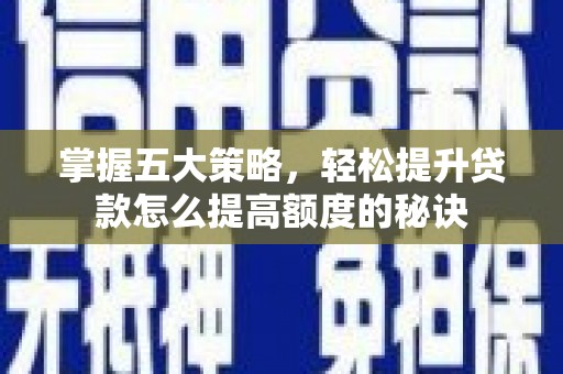 临淄掌握五大策略，轻松提升贷款怎么提高额度的秘诀