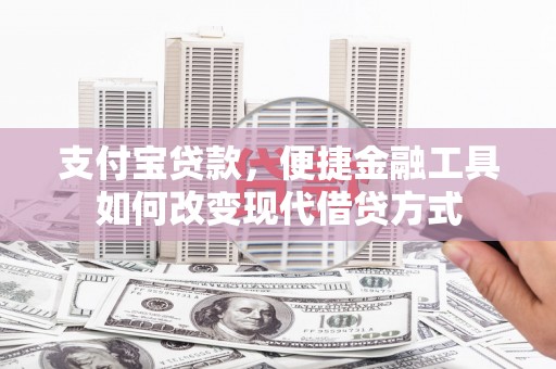 岳西支付宝贷款，便捷金融工具如何改变现代借贷方式
