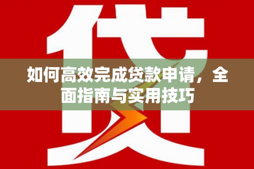 埌东如何高效完成贷款申请，全面指南与实用技巧