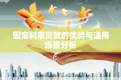 漳州固定利率贷款的优势与适用场景分析