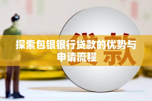 汤阴探索包银银行贷款的优势与申请流程