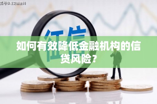 长沙如何有效降低金融机构的信贷风险？