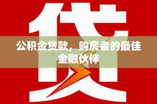 禅城公积金贷款，购房者的最佳金融伙伴
