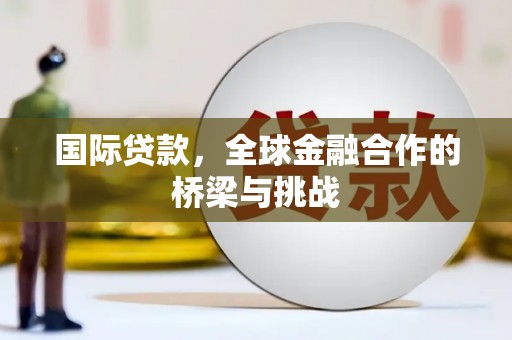 开江国际贷款，全球金融合作的桥梁与挑战