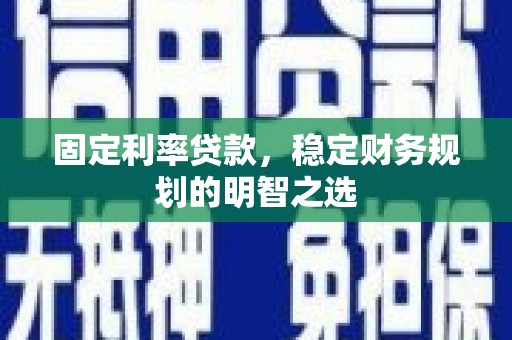 遂昌固定利率贷款，稳定财务规划的明智之选