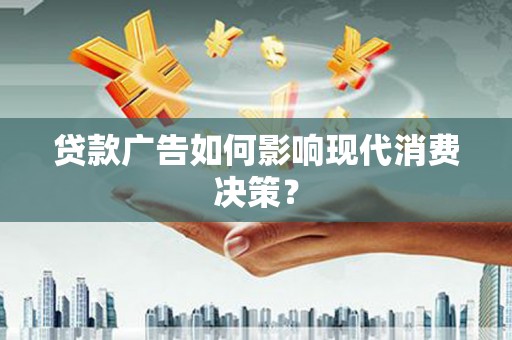 南丹贷款广告如何影响现代消费决策？