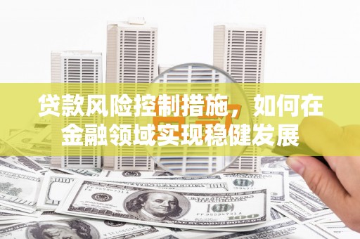 青白江贷款风险控制措施，如何在金融领域实现稳健发展