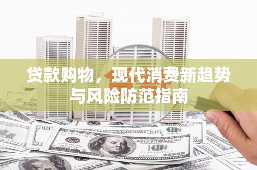 屏山贷款购物，现代消费新趋势与风险防范指南