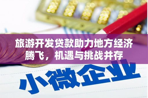 房县旅游开发贷款助力地方经济腾飞，机遇与挑战并存