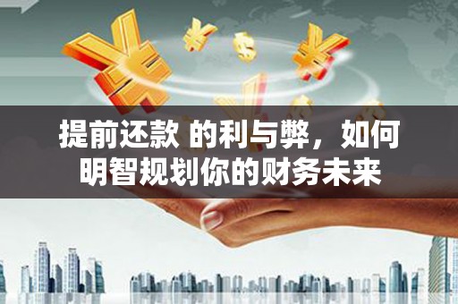 昆都仑提前还款 的利与弊，如何明智规划你的财务未来