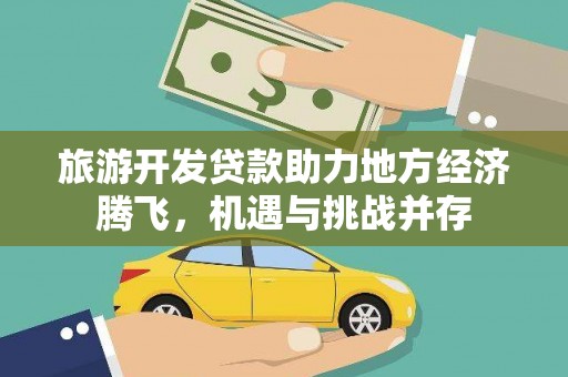 新县旅游开发贷款助力地方经济腾飞，机遇与挑战并存