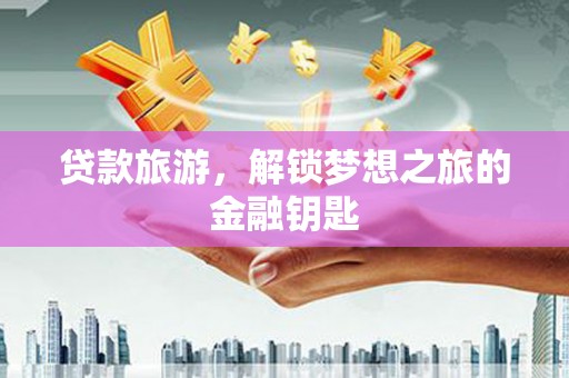天元贷款旅游，解锁梦想之旅的金融钥匙