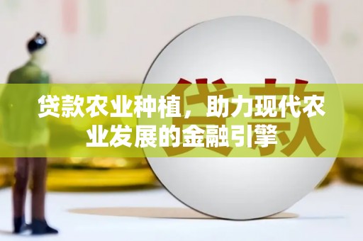 武川贷款农业种植，助力现代农业发展的金融引擎