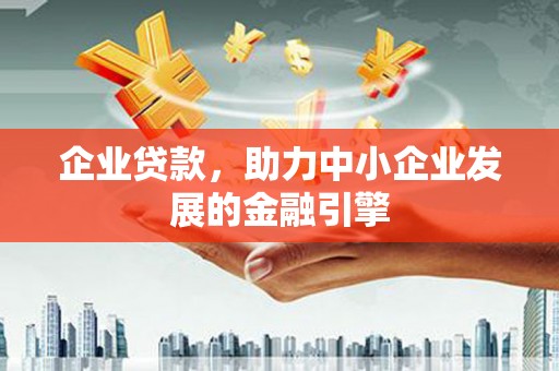 三水企业贷款，助力中小企业发展的金融引擎