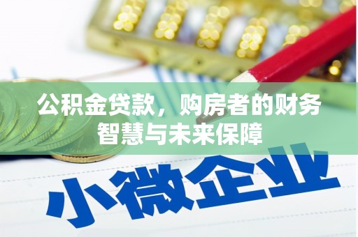 椒江公积金贷款，购房者的财务智慧与未来保障