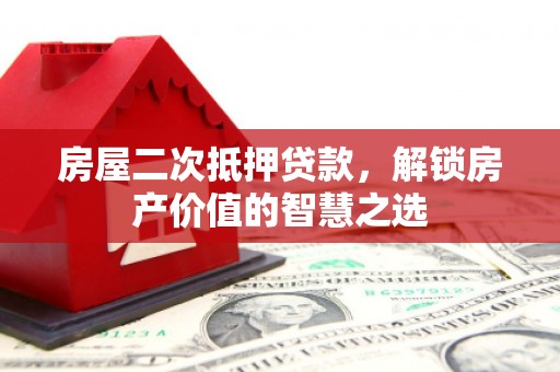 宜君房屋二次抵押贷款，解锁房产价值的智慧之选