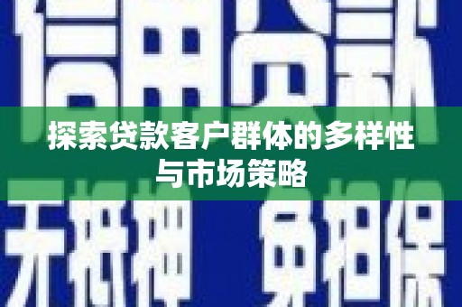 资中探索贷款客户群体的多样性与市场策略