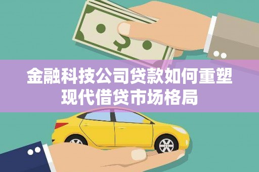岚皋金融科技公司贷款如何重塑现代借贷市场格局