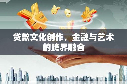 孝感贷款文化创作，金融与艺术的跨界融合