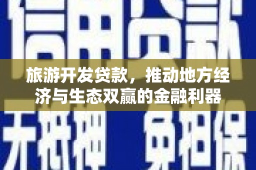 双城旅游开发贷款，推动地方经济与生态双赢的金融利器