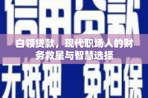 淳安白领贷款，现代职场人的财务救星与智慧选择