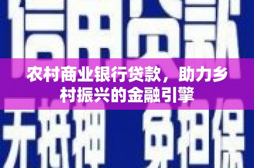 扎赉诺尔农村商业银行贷款，助力乡村振兴的金融引擎