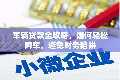 濮阳车辆贷款全攻略，如何轻松购车，避免财务陷阱