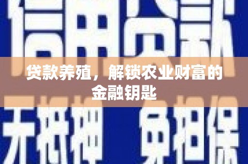 谢通门贷款养殖，解锁农业财富的金融钥匙