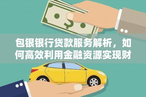 右江包银银行贷款服务解析，如何高效利用金融资源实现财富增长
